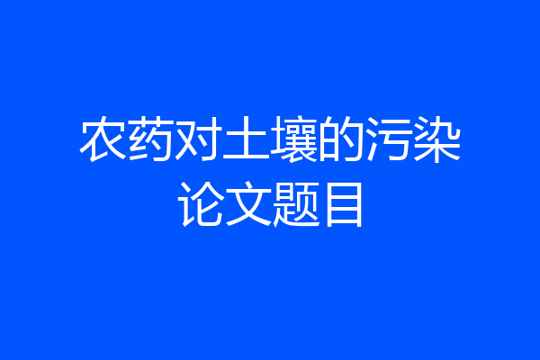 农药对土壤的污染论文题目