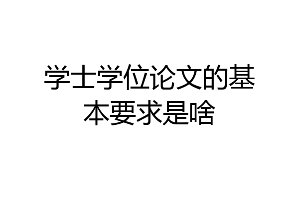 学士学位论文的基本要求是啥