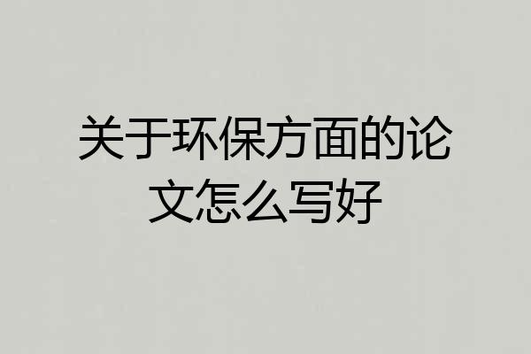 关于环保方面的论文怎么写好