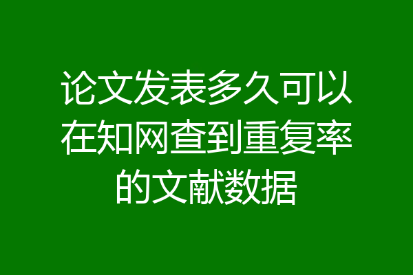 论文发表多久可以在知网查到重复率的文献数据