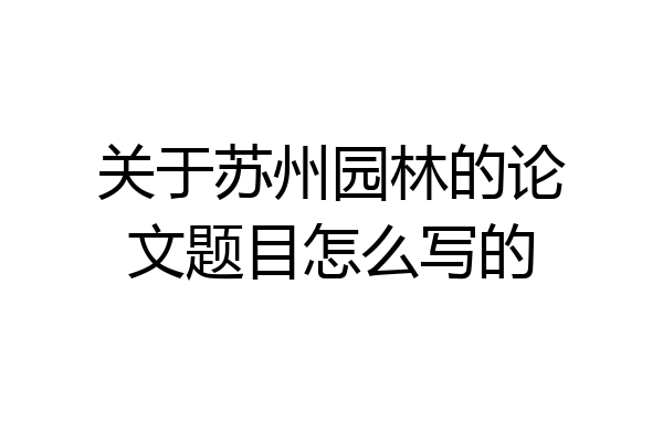 关于苏州园林的论文题目怎么写的