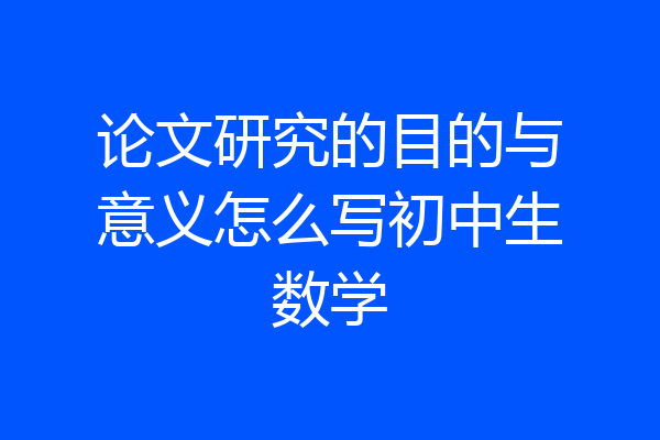 论文研究的目的与意义怎么写初中生数学