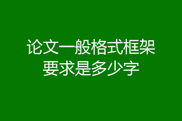 论文一般格式框架要求是多少字