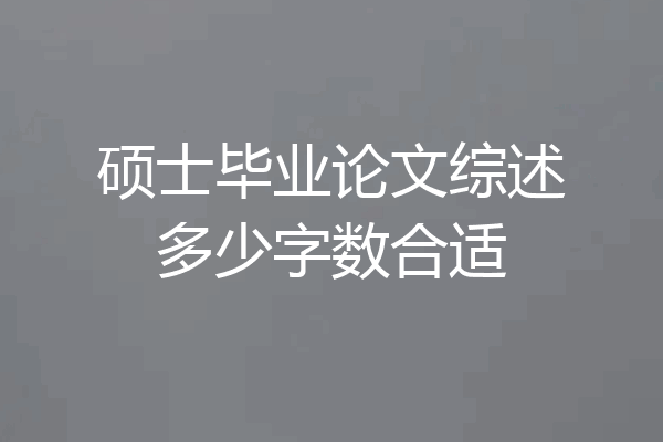 硕士毕业论文综述多少字数合适
