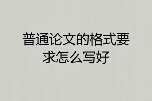 普通论文的格式要求怎么写好