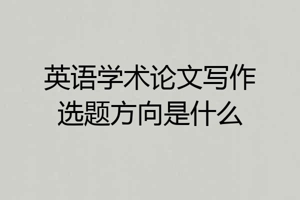 英语学术论文写作选题方向是什么