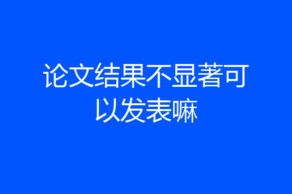 论文结果不显著可以发表嘛