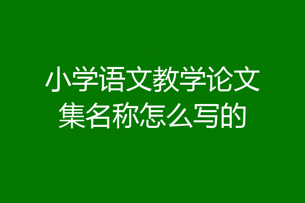 小学语文教学论文集名称怎么写的