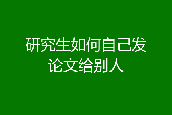 研究生如何自己发论文给别人