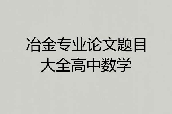冶金专业论文题目大全高中数学