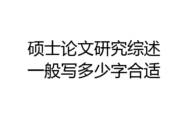 硕士论文研究综述一般写多少字合适