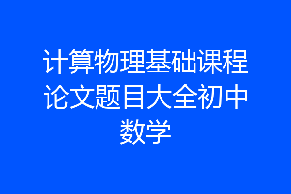 计算物理基础课程论文题目大全初中数学