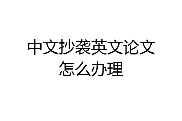 中文抄袭英文论文怎么办理