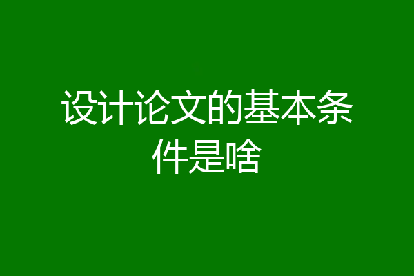 设计论文的基本条件是啥