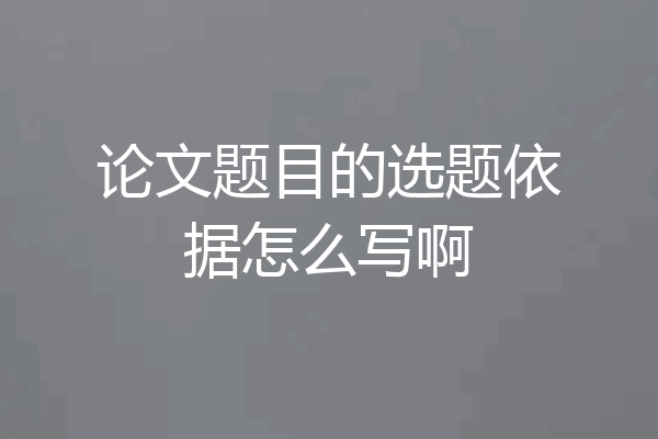 论文题目的选题依据怎么写啊