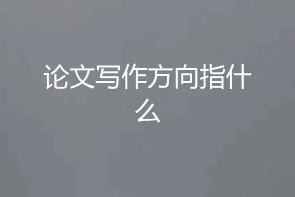 论文写作方向指什么