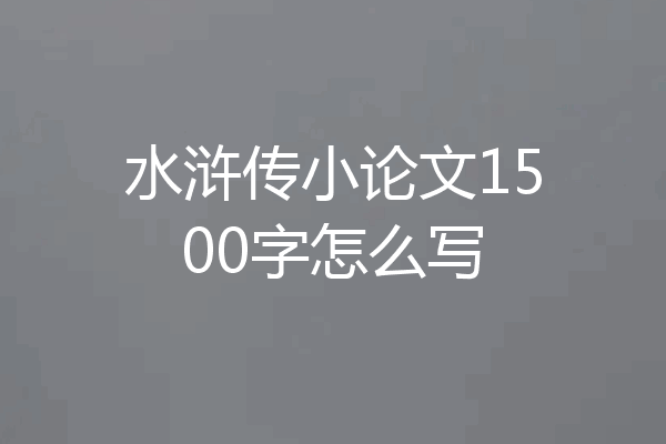 水浒传小论文1500字怎么写