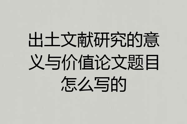 出土文献研究的意义与价值论文题目怎么写的