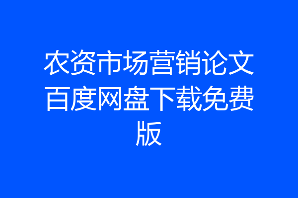 农资市场营销论文百度网盘下载免费版