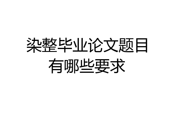 染整毕业论文题目有哪些要求