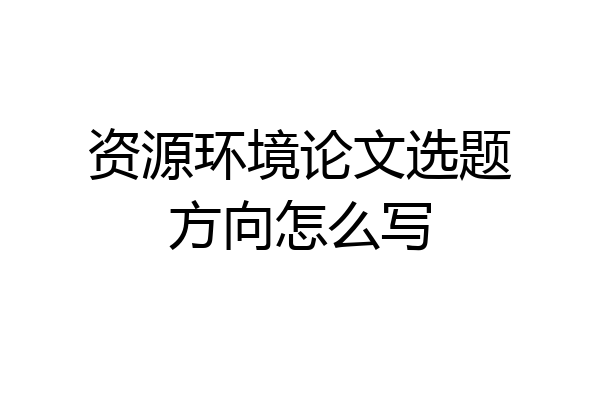 资源环境论文选题方向怎么写