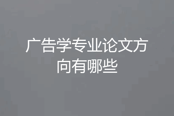 广告学专业论文方向有哪些