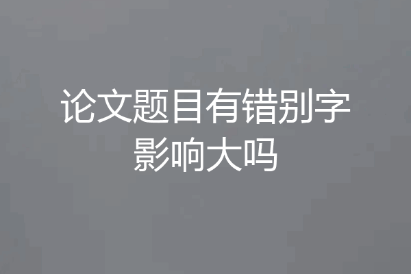 论文题目有错别字影响大吗