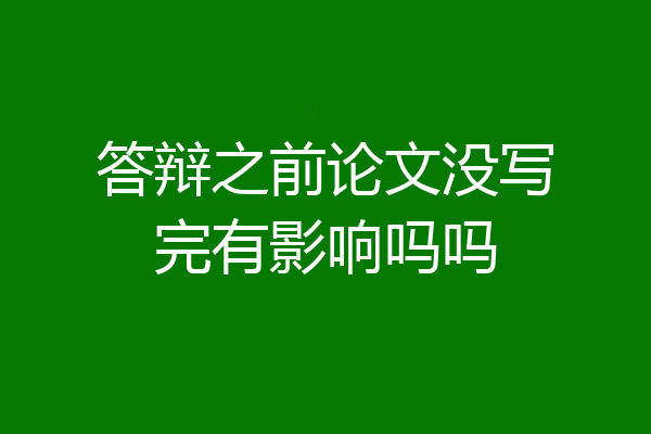 答辩之前论文没写完有影响吗吗