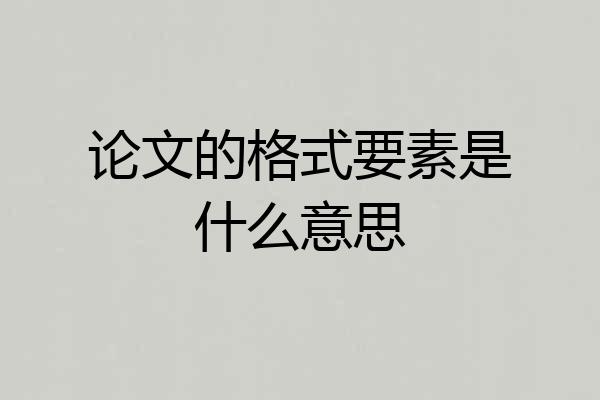 论文的格式要素是什么意思