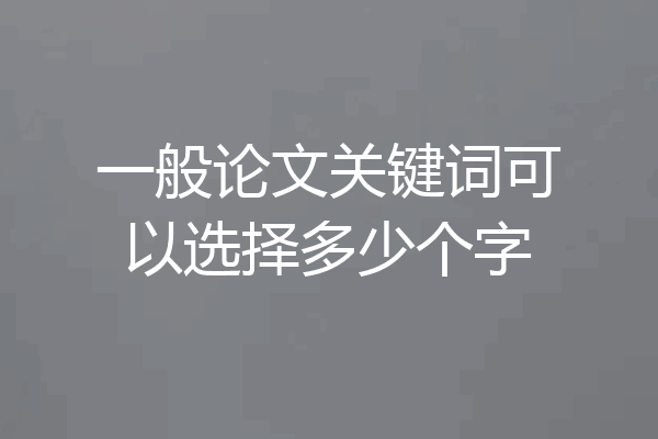 一般论文关键词可以选择多少个字