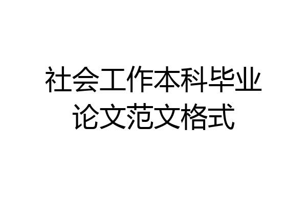 社会工作本科毕业论文范文格式