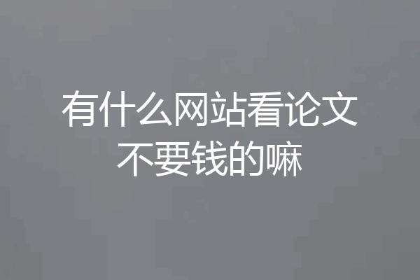 有什么网站看论文不要钱的嘛