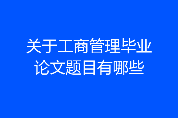 关于工商管理毕业论文题目有哪些