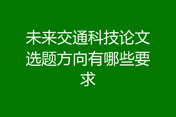 未来交通科技论文选题方向有哪些要求