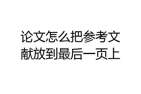 论文怎么把参考文献放到最后一页上