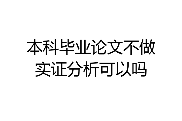 本科毕业论文不做实证分析可以吗