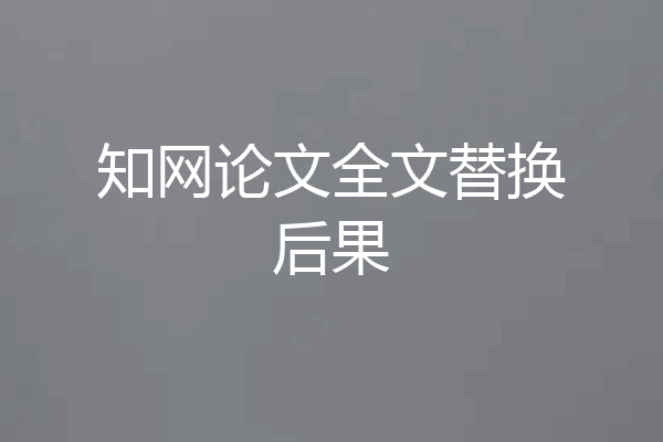 知网论文全文替换后果