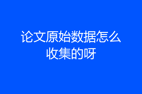 论文原始数据怎么收集的呀