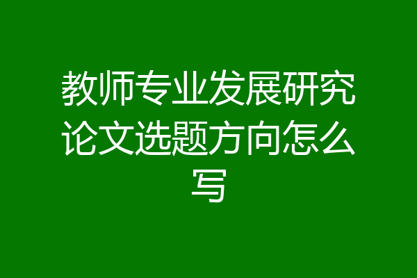 教师专业发展研究论文选题方向怎么写