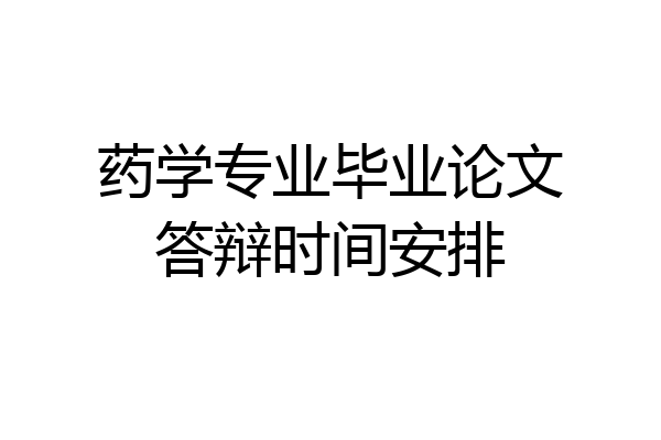 药学专业毕业论文答辩时间安排