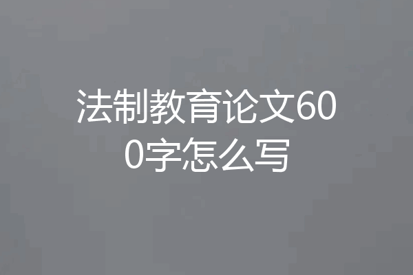 法制教育论文600字怎么写