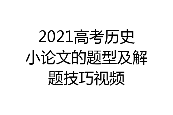 2021高考历史小论文的题型及解题技巧视频