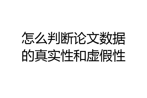 怎么判断论文数据的真实性和虚假性