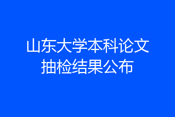 山东大学本科论文抽检结果公布