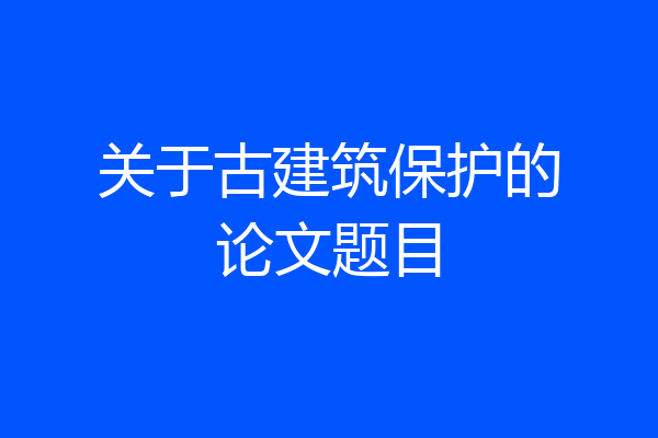 关于古建筑保护的论文题目