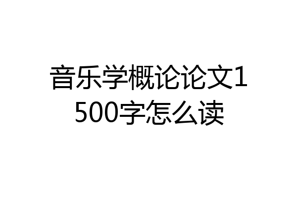音乐学概论论文1500字怎么读