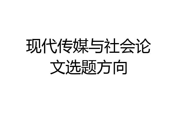 现代传媒与社会论文选题方向