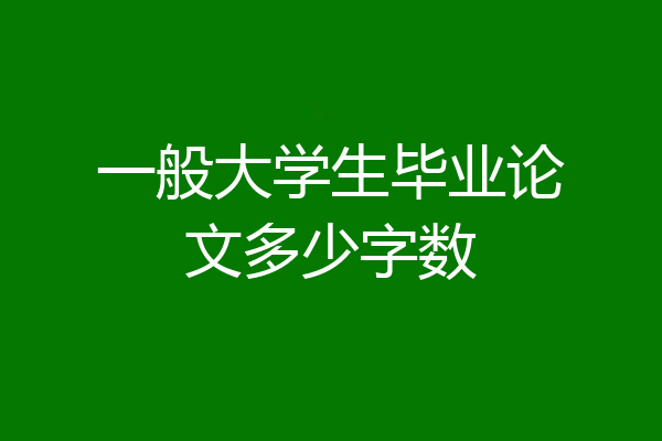 一般大学生毕业论文多少字数