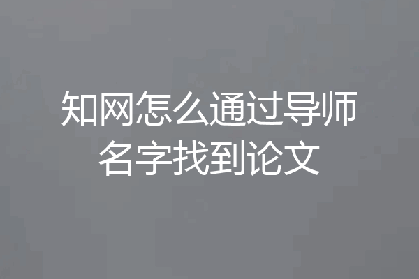 知网怎么通过导师名字找到论文