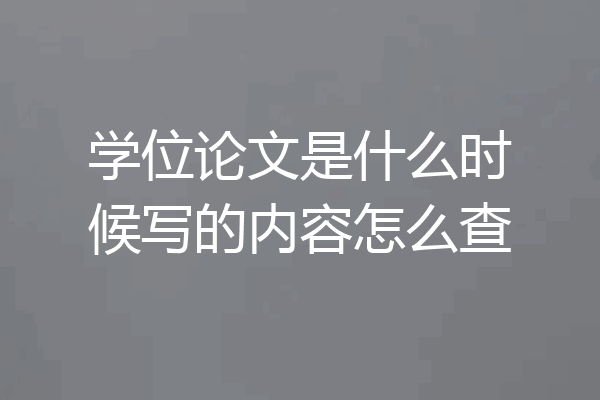学位论文是什么时候写的内容怎么查